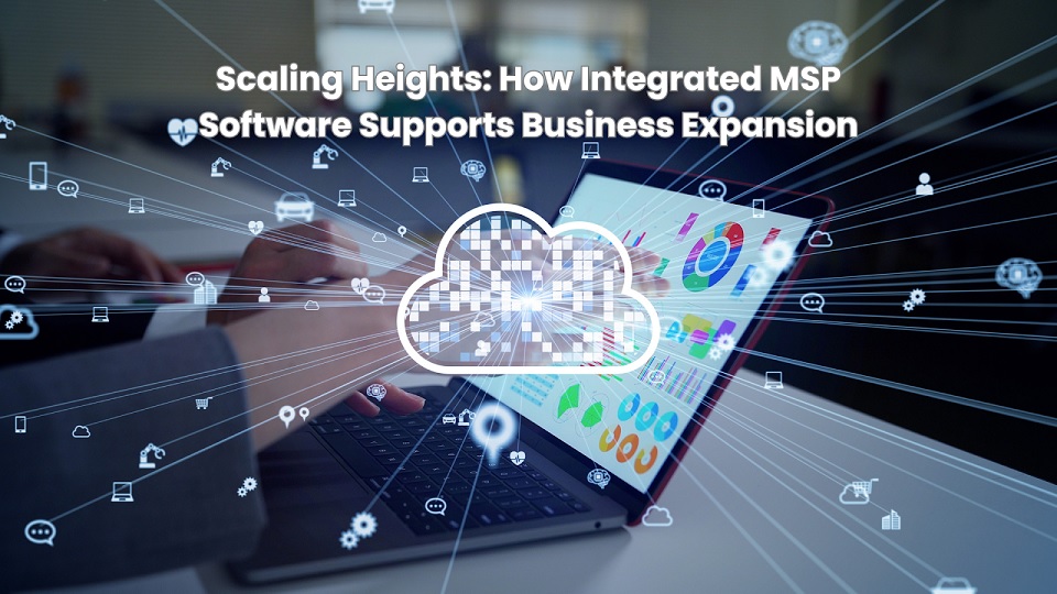 Scaling Heights: How Integrated MSP Software Supports Business Expansion