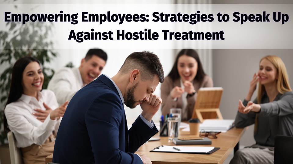 Empowering Employees: Strategies to Speak Up Against Hostile Treatment