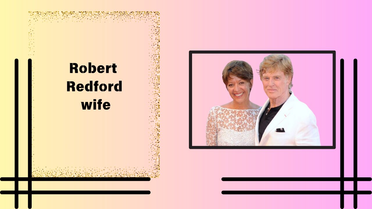 Robert Redford Wife: A Union of Art, Nature, and Philanthropy