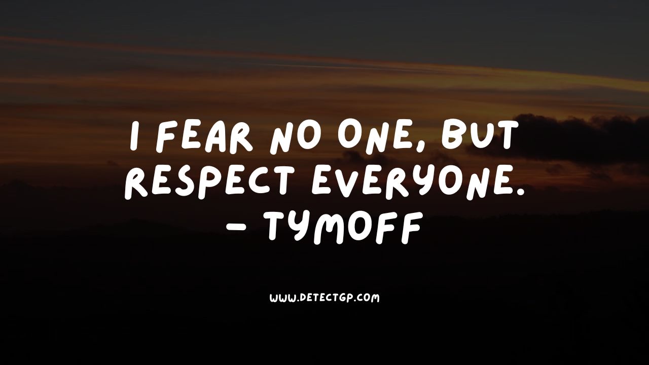 I Fear No One, But Respect Everyone. - Tymoff