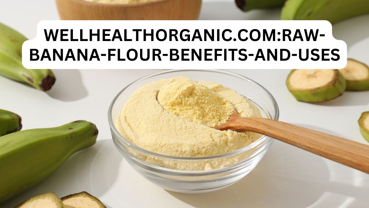 Wellhealthorganic.comraw-banana-flour-benefits-and-uses