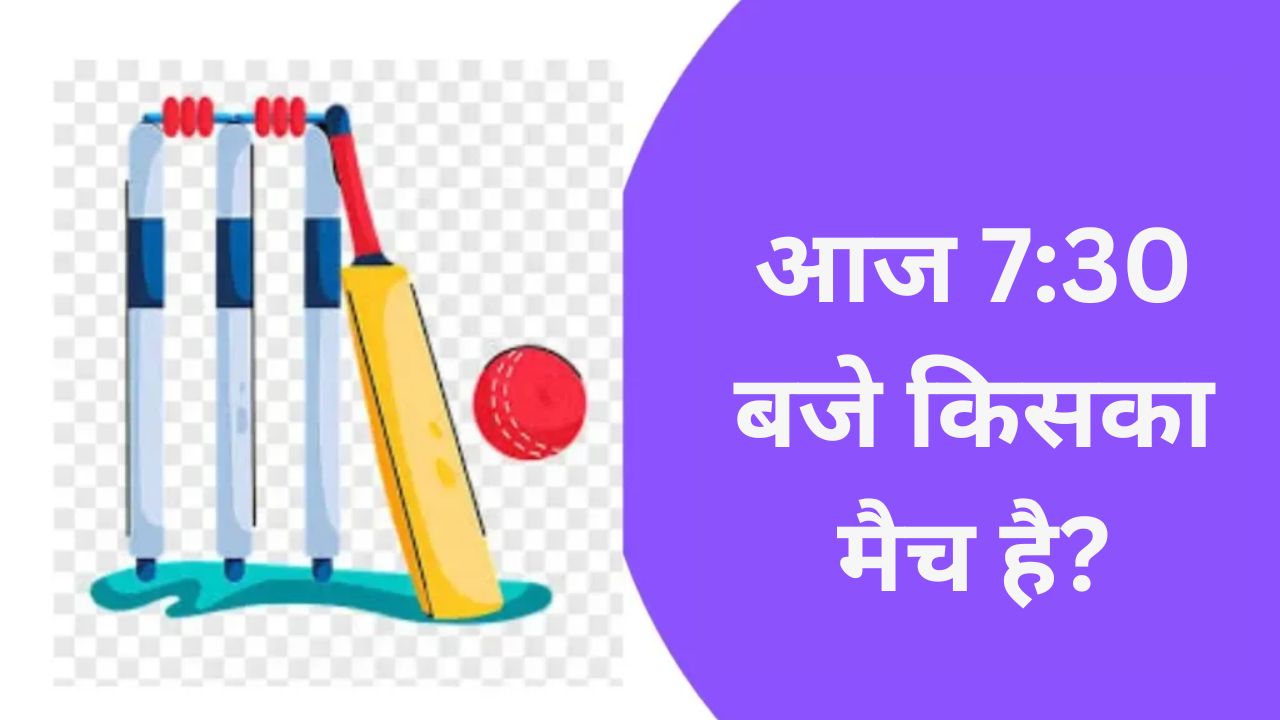 आज 7-30 बजे किसका मैच है? जानें पूरी जानकारी!