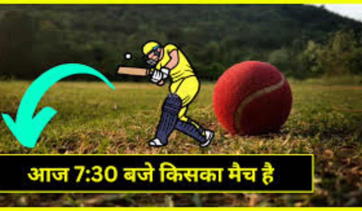 आज 7-30 बजे किसका मैच है? जानें पूरी जानकारी!