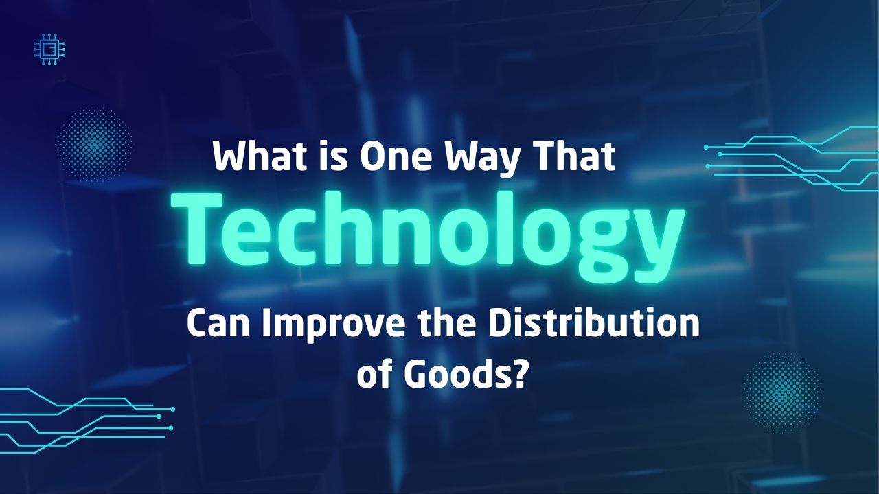 What is One Way That Technology Can Improve the Distribution of Goods?