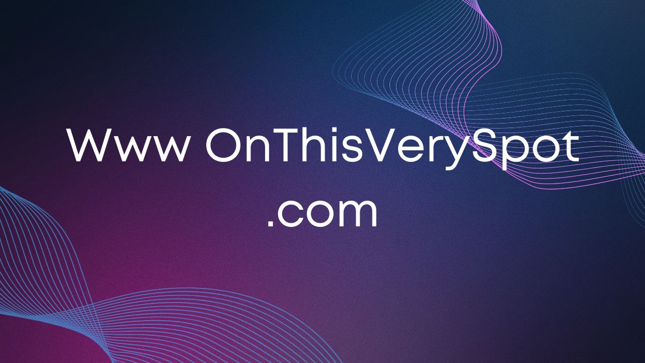 Www OnThisVerySpot .com: Your Hub for Technology, Gaming, Travel & Fun Facts