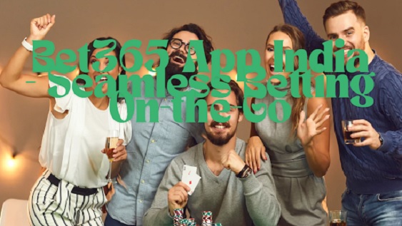 Bet365 App India – Seamless Betting On-the-Go