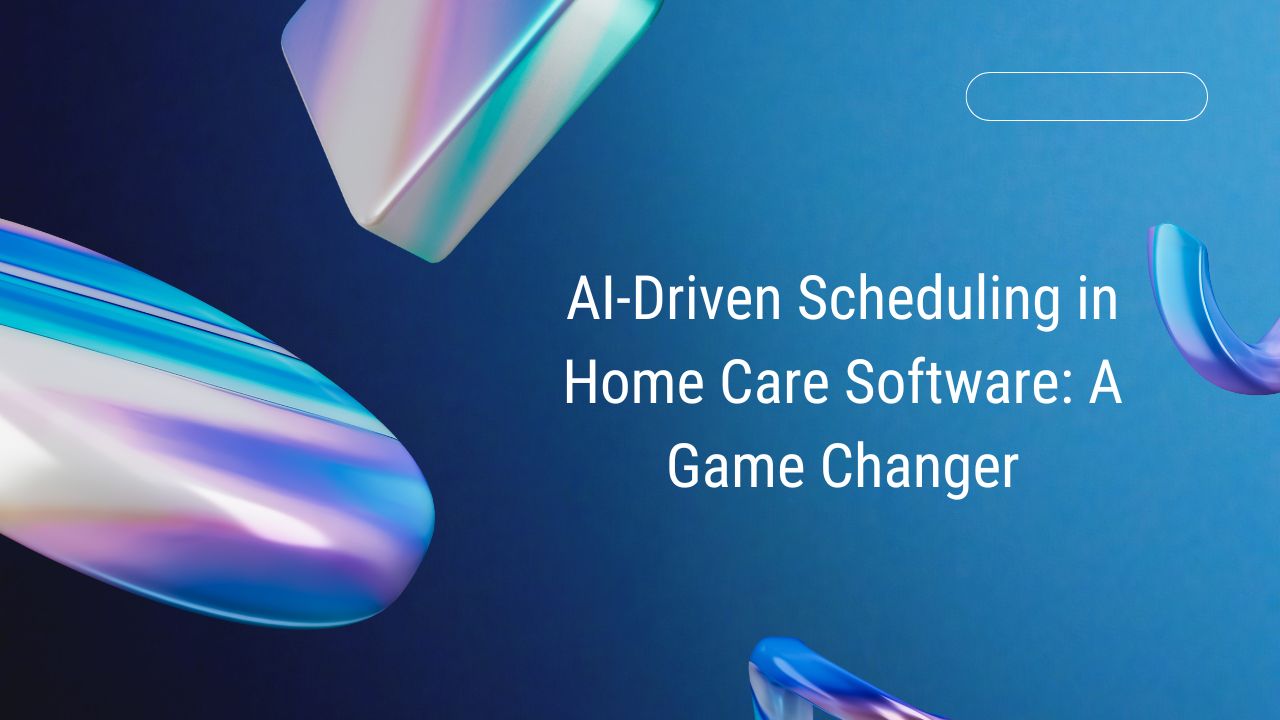 AI‑Driven Scheduling in Home Care Software: A Game Changer